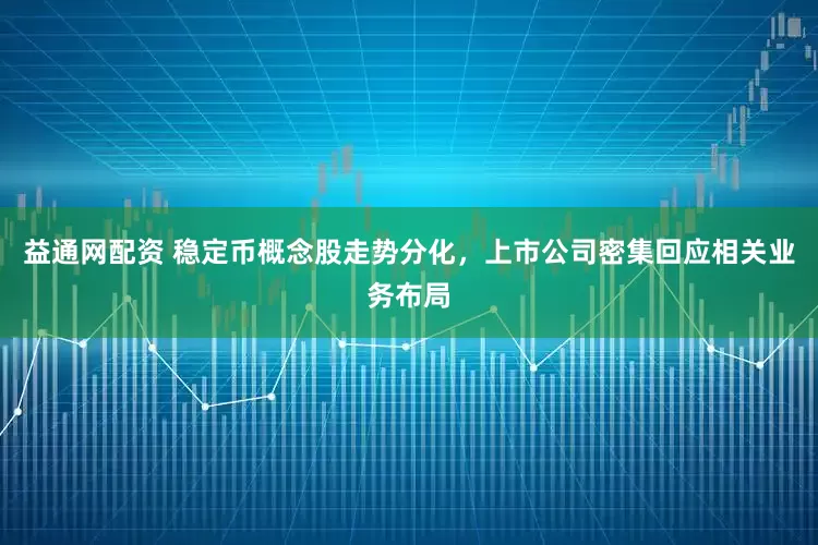益通网配资 稳定币概念股走势分化，上市公司密集回应相关业务布局