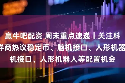 赢牛吧配资 周末重点速递丨关注科技成长方向, 券商热议稳定币、脑机接口、人形机器人等配置机会