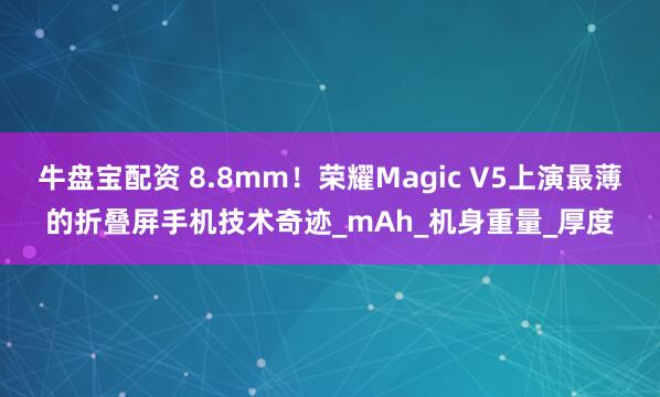 牛盘宝配资 8.8mm！荣耀Magic V5上演最薄的折叠屏手机技术奇迹_mAh_机身重量_厚度