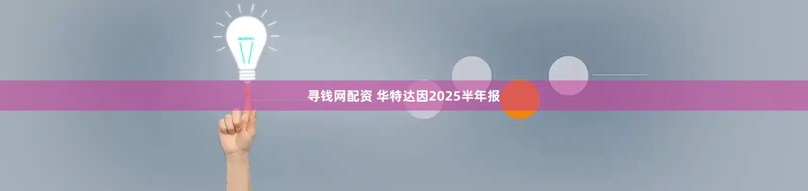 寻钱网配资 华特达因2025半年报