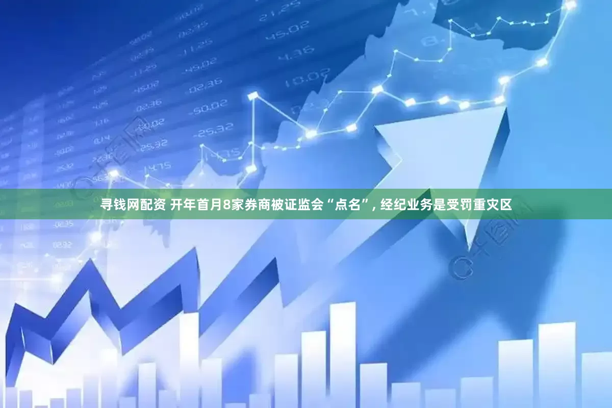 寻钱网配资 开年首月8家券商被证监会“点名”, 经纪业务是受罚重灾区